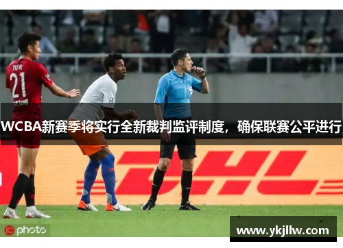 WCBA新赛季将实行全新裁判监评制度，确保联赛公平进行