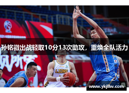 孙铭徽出战轻取10分13次助攻，重焕全队活力